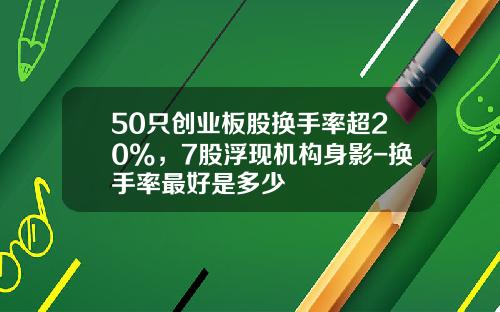 50只创业板股换手率超20%，7股浮现机构身影-换手率最好是多少