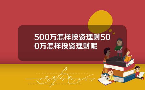 500万怎样投资理财500万怎样投资理财呢