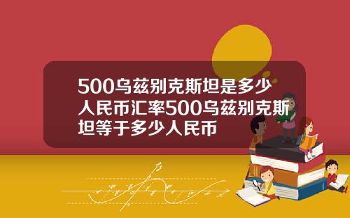 500乌兹别克斯坦是多少人民币汇率500乌兹别克斯坦等于多少人民币