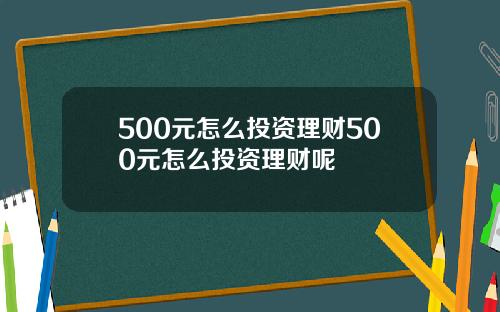500元怎么投资理财500元怎么投资理财呢