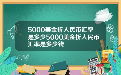 5000美金折人民币汇率是多少5000美金折人民币汇率是多少钱