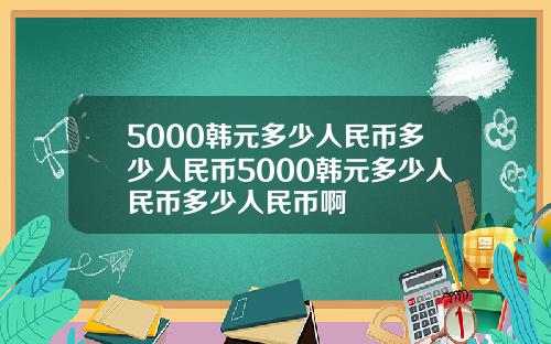 5000韩元多少人民币多少人民币5000韩元多少人民币多少人民币啊