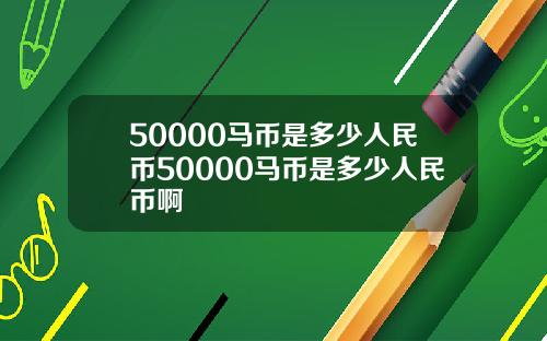 50000马币是多少人民币50000马币是多少人民币啊