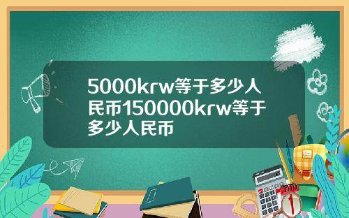 5000krw等于多少人民币150000krw等于多少人民币