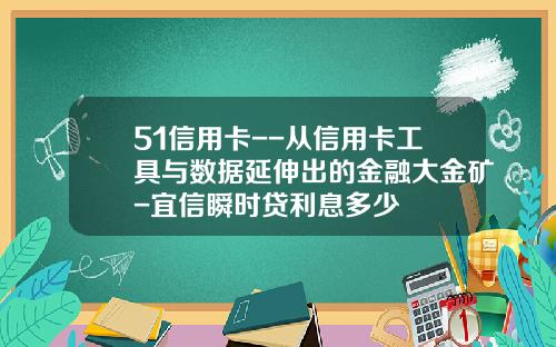 51信用卡--从信用卡工具与数据延伸出的金融大金矿-宜信瞬时贷利息多少
