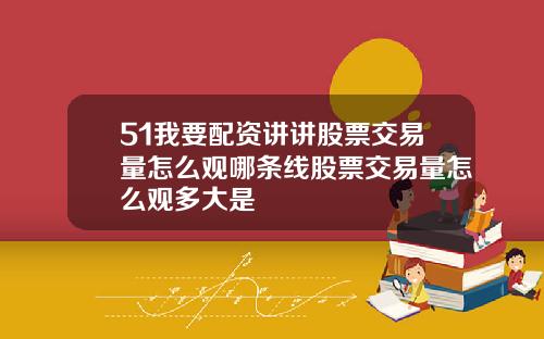 51我要配资讲讲股票交易量怎么观哪条线股票交易量怎么观多大是