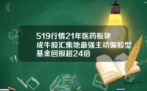519行情21年医药板块成牛股汇集地最强主动偏股型基金回报超24倍