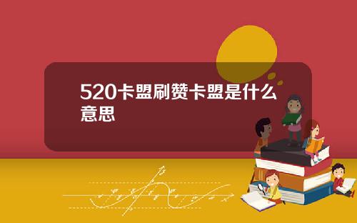 520卡盟刷赞卡盟是什么意思