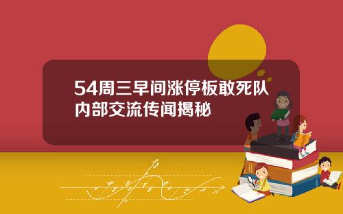 54周三早间涨停板敢死队内部交流传闻揭秘