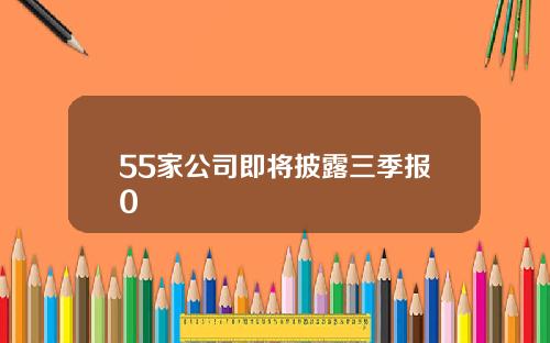 55家公司即将披露三季报0