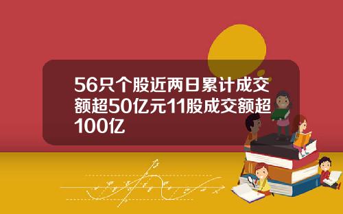 56只个股近两日累计成交额超50亿元11股成交额超100亿