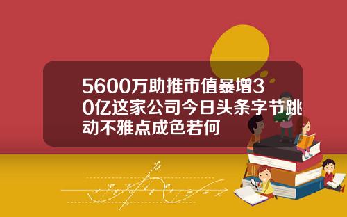 5600万助推市值暴增30亿这家公司今日头条字节跳动不雅点成色若何