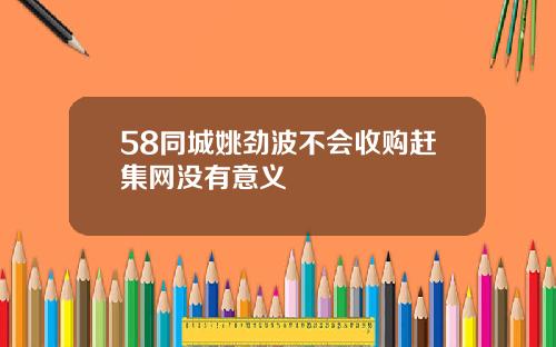 58同城姚劲波不会收购赶集网没有意义