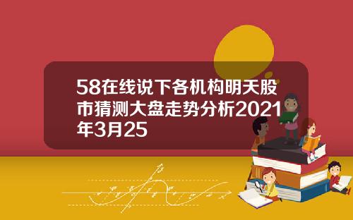 58在线说下各机构明天股市猜测大盘走势分析2021年3月25