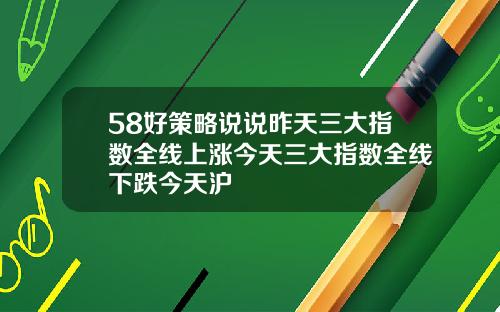 58好策略说说昨天三大指数全线上涨今天三大指数全线下跌今天沪