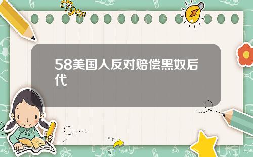 58美国人反对赔偿黑奴后代