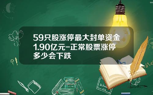 59只股涨停最大封单资金1.90亿元-正常股票涨停多少会下跌