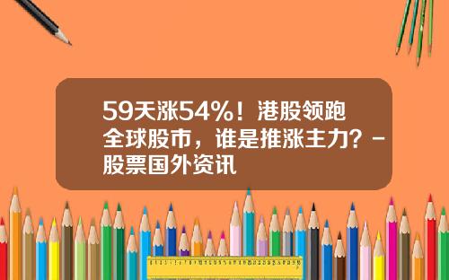 59天涨54%！港股领跑全球股市，谁是推涨主力？-股票国外资讯