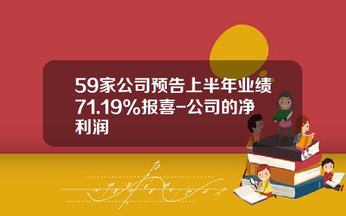 59家公司预告上半年业绩71.19%报喜-公司的净利润