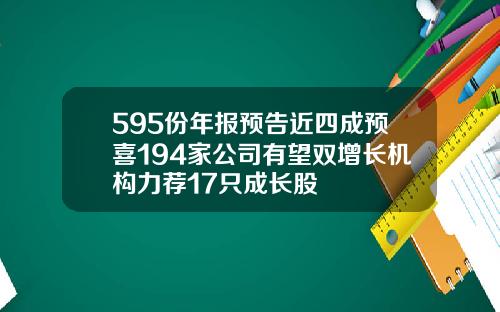 595份年报预告近四成预喜194家公司有望双增长机构力荐17只成长股
