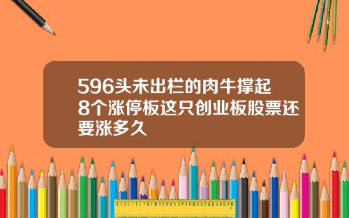 596头未出栏的肉牛撑起8个涨停板这只创业板股票还要涨多久