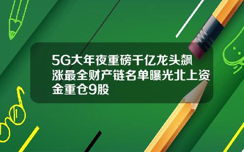 5G大年夜重磅千亿龙头飙涨最全财产链名单曝光北上资金重仓9股