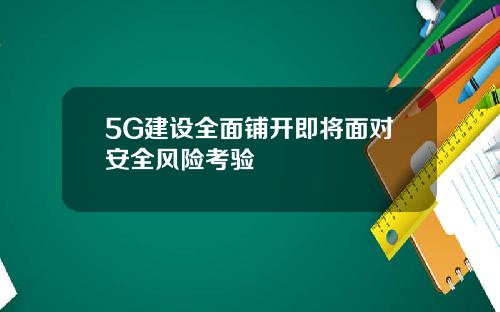 5G建设全面铺开即将面对安全风险考验