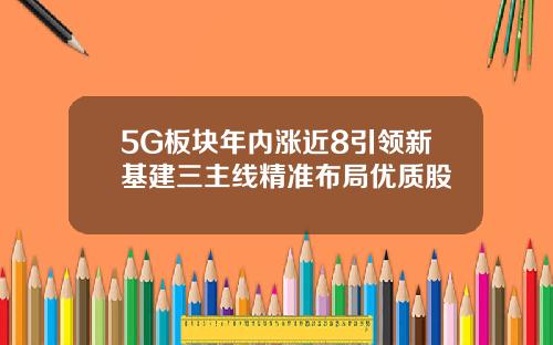 5G板块年内涨近8引领新基建三主线精准布局优质股