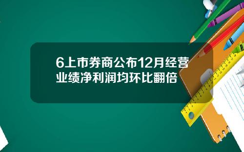 6上市券商公布12月经营业绩净利润均环比翻倍