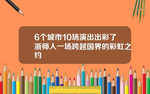 6个城市10场演出出彩了浙师人一场跨越国界的彩虹之约