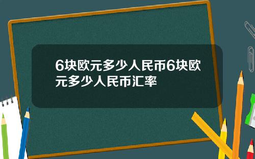 6块欧元多少人民币6块欧元多少人民币汇率