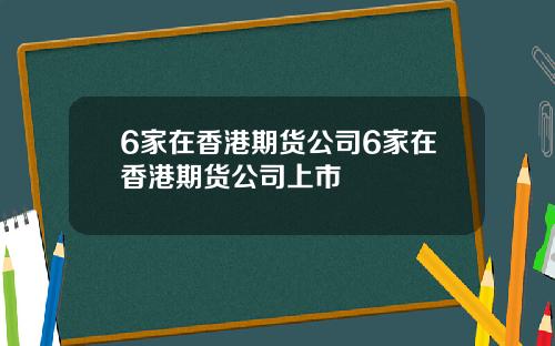 6家在香港期货公司6家在香港期货公司上市