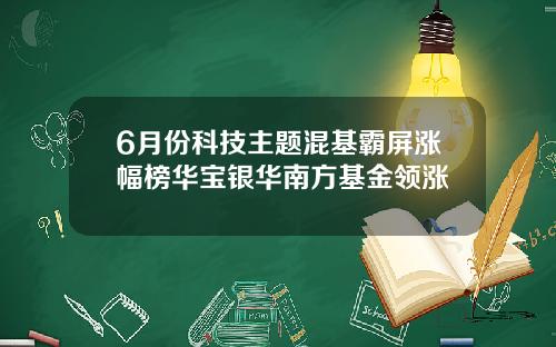 6月份科技主题混基霸屏涨幅榜华宝银华南方基金领涨