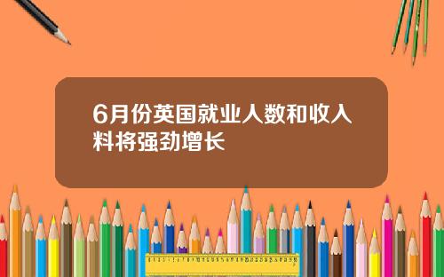 6月份英国就业人数和收入料将强劲增长