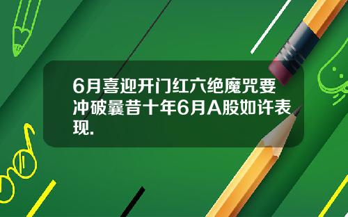6月喜迎开门红六绝魔咒要冲破曩昔十年6月A股如许表现.