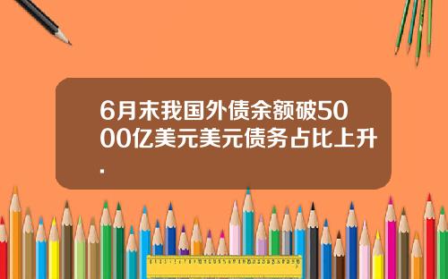 6月末我国外债余额破5000亿美元美元债务占比上升.
