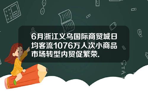 6月浙江义乌国际商贸城日均客流1076万人次小商品市场转型内贸促繁荣.