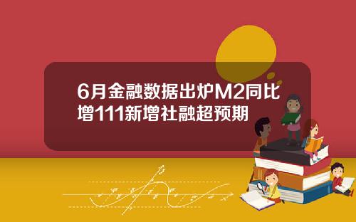 6月金融数据出炉M2同比增111新增社融超预期