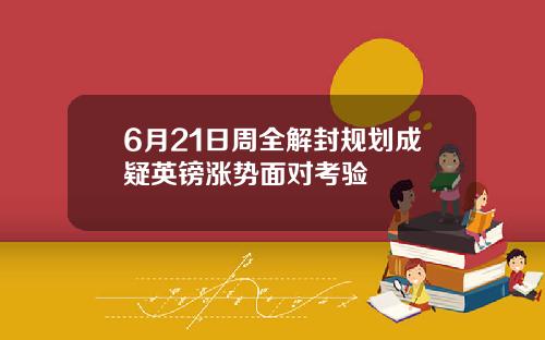 6月21日周全解封规划成疑英镑涨势面对考验