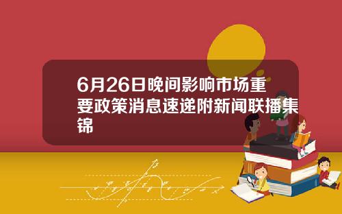 6月26日晚间影响市场重要政策消息速递附新闻联播集锦
