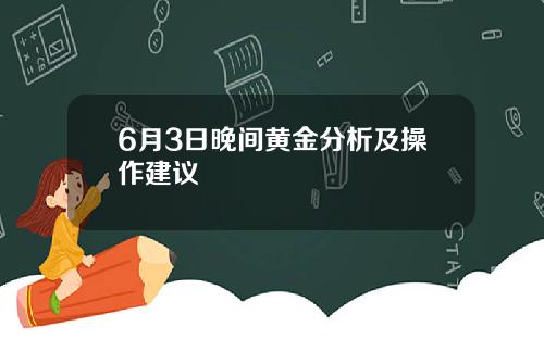 6月3日晚间黄金分析及操作建议