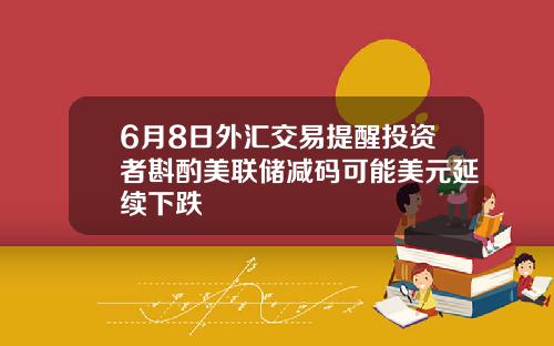 6月8日外汇交易提醒投资者斟酌美联储减码可能美元延续下跌