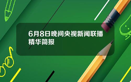 6月8日晚间央视新闻联播精华简报