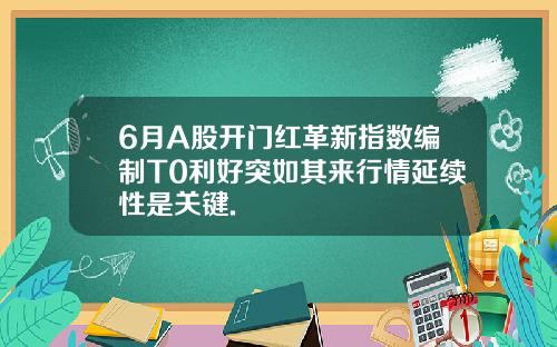 6月A股开门红革新指数编制T0利好突如其来行情延续性是关键.