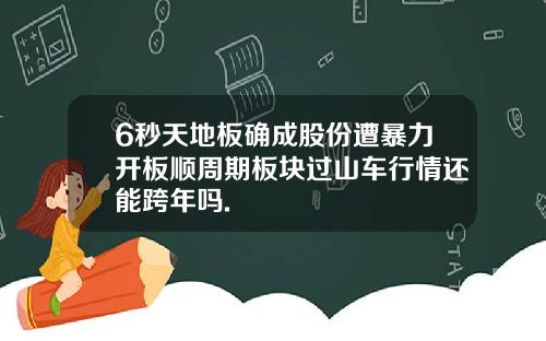 6秒天地板确成股份遭暴力开板顺周期板块过山车行情还能跨年吗.