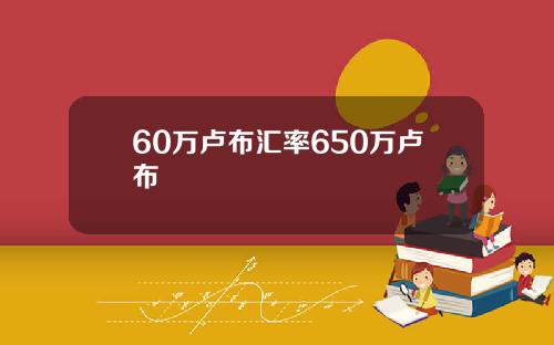 60万卢布汇率650万卢布