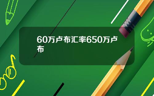 60万卢布汇率650万卢布