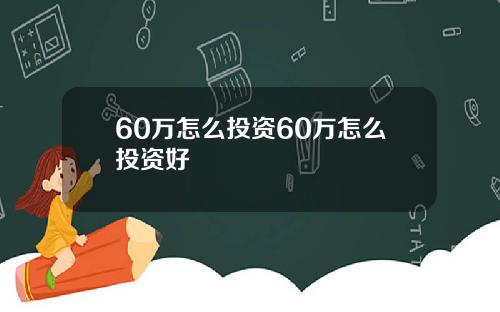 60万怎么投资60万怎么投资好
