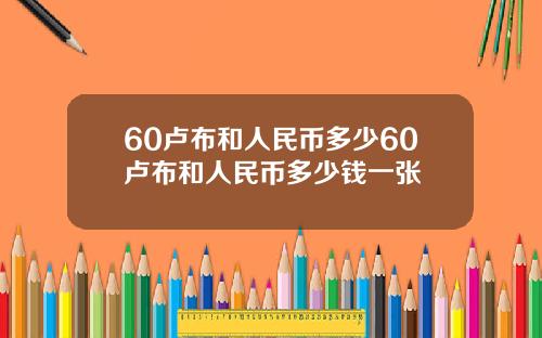 60卢布和人民币多少60卢布和人民币多少钱一张