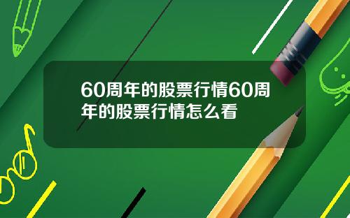 60周年的股票行情60周年的股票行情怎么看